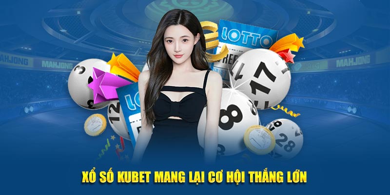 Xổ số Kubet mang lại cơ hội thắng lớn