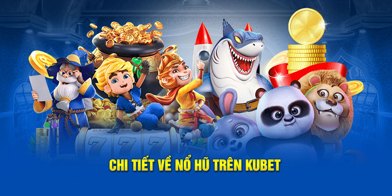 Chi tiết về game nổ hũ Kubet