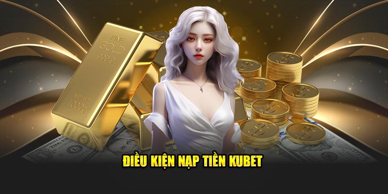 Điều kiện nạp tiền Kubet