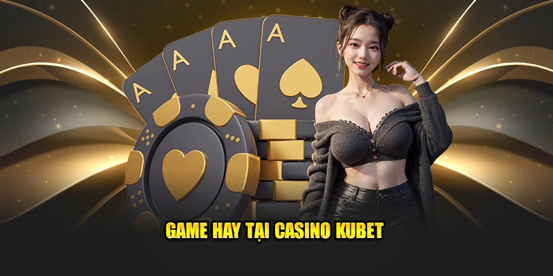 Game hay tại Casino Kubet