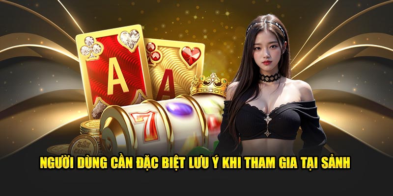 Người dùng cần đặc biệt lưu ý khi tham gia tại sảnh