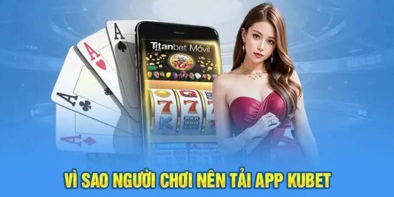 Những ưu điểm thú vị hội viên nhận được khi tải app Kubet